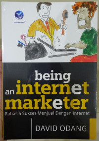 Being an Internet Marketer : Rahasia Sukses Menjual dengan Internet