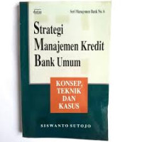 Strategi Manajemen Kredit Bank Umum : Konsep, Teknik, dan Kasus