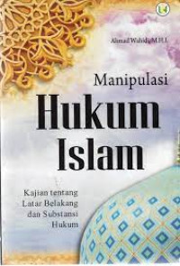 Image of Manipulasi Hukum Islam, Kajian Tentang Latar Belakang dan Substansi Hukum